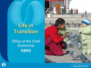 Life in
 Transition
Office of the Chief
    Economist
      EBRD
 