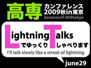 2009 in
                    kosenconf-009tokyo




L T
  ightning alks
I’ll talk slowly like a streak of lightning

                                june29
 