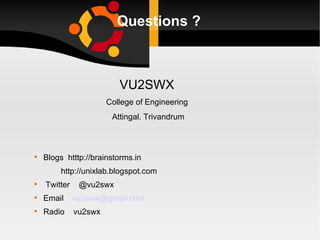 Questions ? VU2SWX  College of Engineering  Attingal. Trivandrum  Blogs  htttp://brainstorms.in http://unixlab.blogspot.com Twitter  @vu2swx Email  [email_address] Radio  vu2swx  