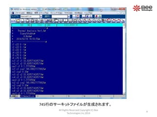 745行のサーキットファイルが生成されます。
All Rights Reserved Copyright (C) Bee
Technologies Inc.2014

4

 
