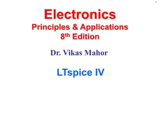 1
Electronics
Principles & Applications
8th Edition
Dr. Vikas Mahor
LTspice IV
 
