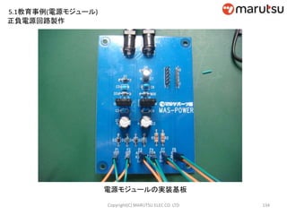 134
電源モジュールの実装基板
Copyright(C) MARUTSU ELEC CO. LTD
正負電源回路製作
5.1教育事例(電源モジュール)
 