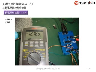 139
正負電源回路動作検証
負電源側検証：-12[V]
PIN1:+
PIN2:-
Copyright(C) MARUTSU ELEC CO. LTD
5.1教育事例(電源モジュール)
 