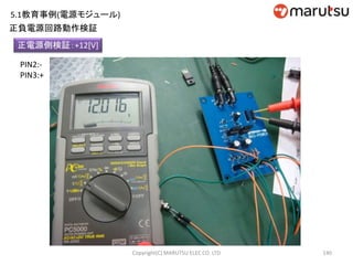 140
正電源側検証：+12[V]
PIN2:-
PIN3:+
Copyright(C) MARUTSU ELEC CO. LTD
正負電源回路動作検証
5.1教育事例(電源モジュール)
 