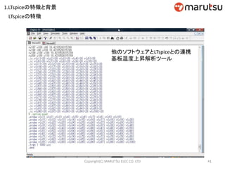 41Copyright(C) MARUTSU ELEC CO. LTD
他のソフトウェアとLTspiceとの連携
基板温度上昇解析ツール
LTspiceの特徴
1.LTspiceの特徴と背景
 