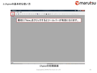 2.LTspiceの基本的な使い方
43Copyright(C) MARUTSU ELEC CO. LTD
LTspiceの初期画面
最初に「New」をクリックするとツールバーが有効になります。
 