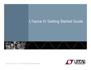 LTspice IV Getting Started GuideLTspice IV Getting Started Guide
Copyright © 2011 Linear Technology. All rights reserved.
 