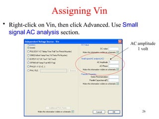 Assigning Vin
• Right-click on Vin, then click Advanced. Use Small
signal AC analysis section.
AC amplitude
1 volt
26
 