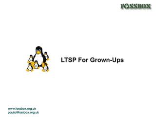 LTSP For Grown-Ups




www.fossbox.org.uk 
paula@fossbox.org.uk 
 