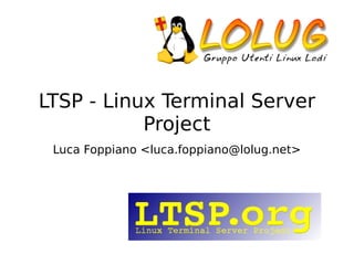 LTSP - Linux Terminal Server
           Project
 Luca Foppiano <luca.foppiano@lolug.net>
 