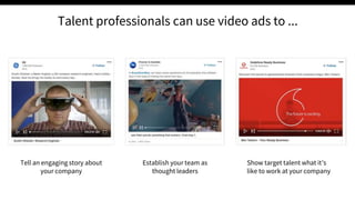 Talent professionals can use video ads to ...
Tell an engaging story about
your company
Establish your team as
thought leaders
Show target talent what it’s
like to work at your company
 