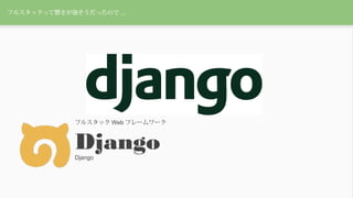 フルスタックって響きが強そうだったので ...
フルスタック Web フレームワーク
DjangoDjango
 