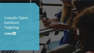 LinkedIn	Talent	
Solutions
Targeting
 