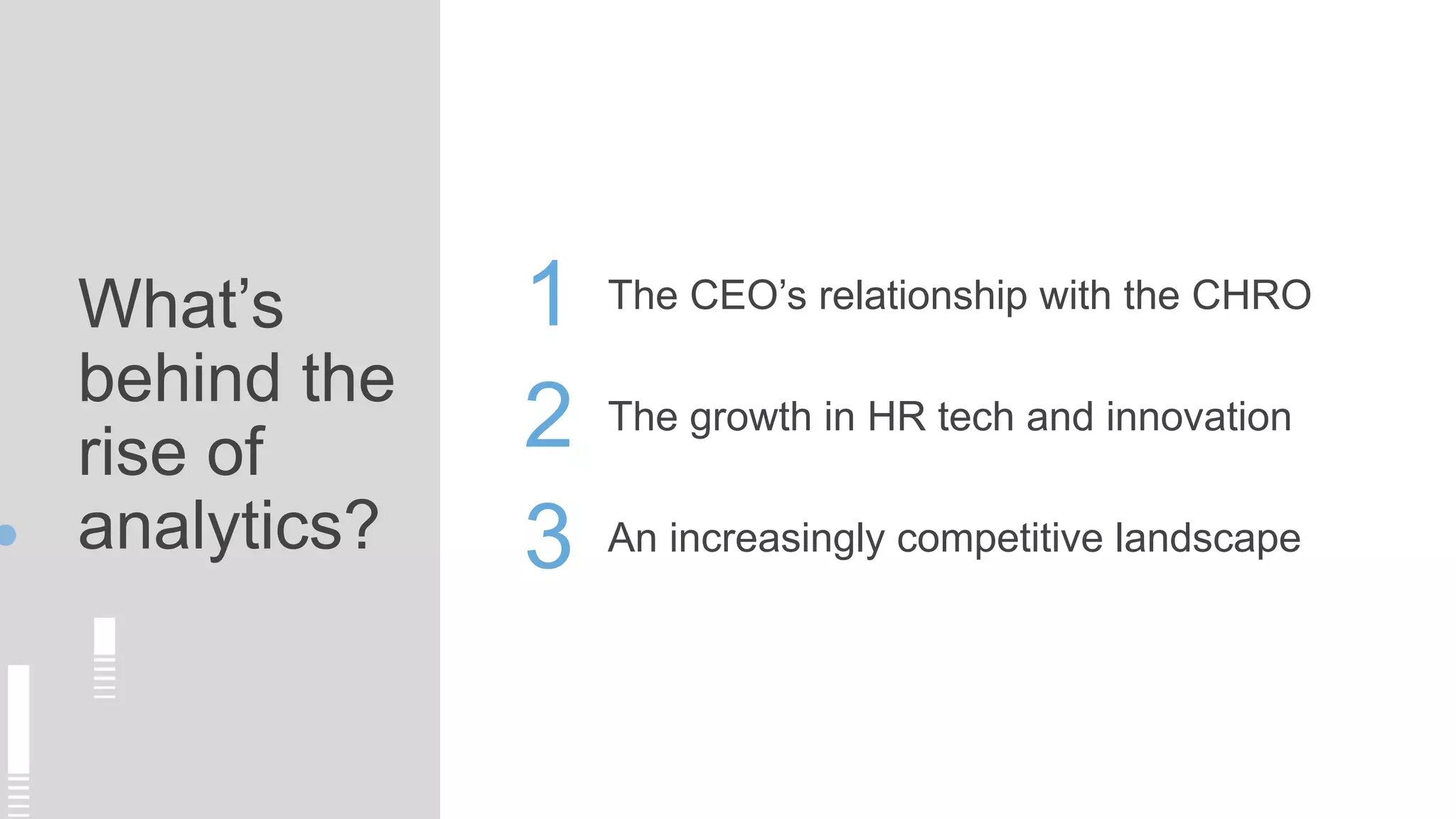 What’s
behind the
rise of
analytics?
The growth in HR tech and innovation
1
2
3
The CEO’s relationship with the CHRO
An increasingly competitive landscape
 