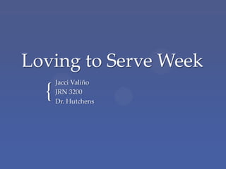 {
Loving to Serve Week
Jacci Valiño
JRN 3200
Dr. Hutchens
 