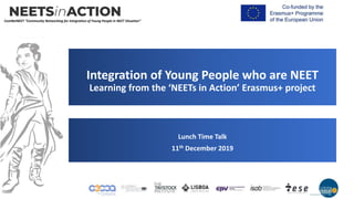 ComNetNEET “Community Networking for Integration of Young People in NEET Situation”
Integration of Young People who are NEET
Learning from the ‘NEETs in Action’ Erasmus+ project
Lunch Time Talk
11th December 2019
 