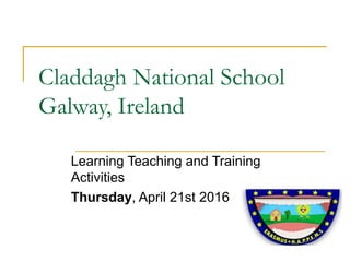 Claddagh National School
Galway, Ireland
Learning Teaching and Training
Activities
Thursday, April 21st 2016
 