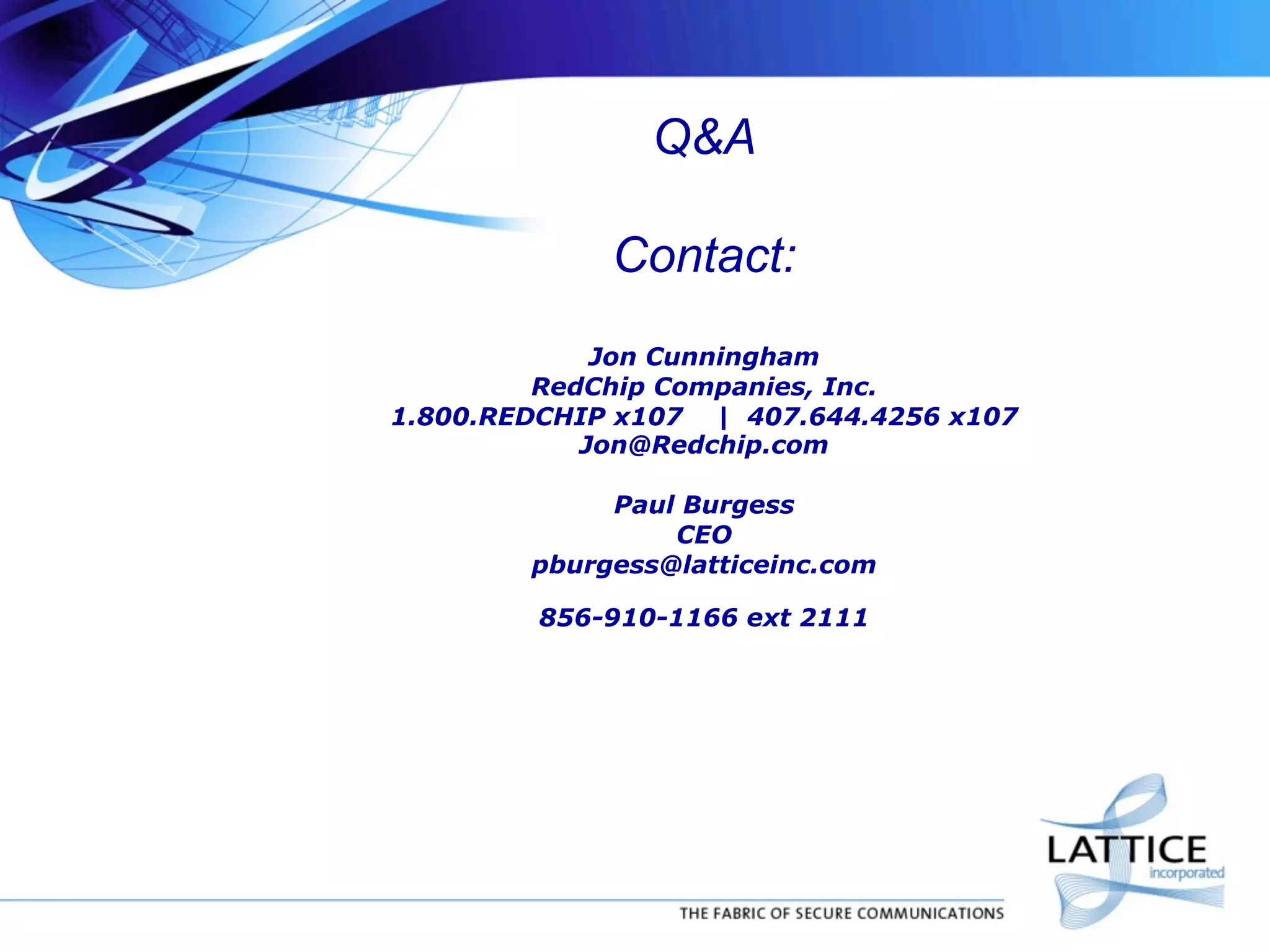 Q&A
Contact:
Jon Cunningham
RedChip Companies, Inc.
1.800.REDCHIP x107 | 407.644.4256 x107
Jon@Redchip.com
Paul Burgess
CEO
pburgess@latticeinc.com
856-910-1166 ext 2111

 