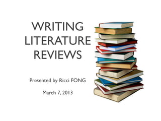 WRITING
LITERATURE
REVIEWS
Presented by Ricci FONG
March 7, 2013
 