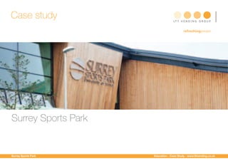 Case study                         LT T V E N D I N G G R O U P


                                          refreshingpeople




Surrey Sports Park


Surrey Sports Park   Education - Case Study - www.lttvending.co.uk
 