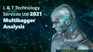 L & T Technology
Services Ltd 2021
Multibagger
Analysis
Copyright@ www.Futurecaps.com
 