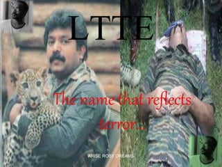 LTTE 
The name that reflects 
terror… 
ARISE ROBY DREAMS 
 