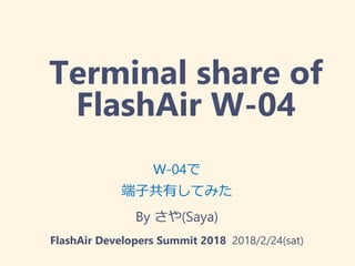 Terminal share of
FlashAir W-04
W-04で
端子共有してみた
By さや(Saya)
FlashAir Developers Summit 2018 2018/2/24(sat)
 