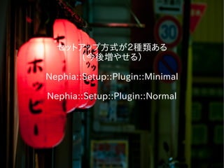 セットアップ方式が２種類ある
（今後増やせる）
Nephia::Setup::Plugin::Minimal
Nephia::Setup::Plugin::Normal
 