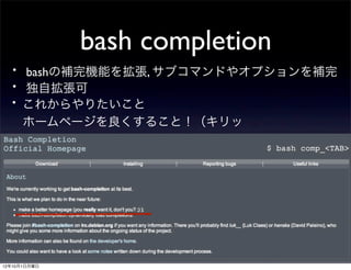 bash completion
 ・ bashの補完機能を拡張, サブコマンドやオプションを補完
 ・ 独自拡張可
 ・これからやりたいこと
      ホームページを良くすること！（キリッ




12年10月1日月曜日
 