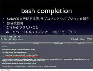 bash completion
 ・ bashの補完機能を拡張, サブコマンドやオプションを補完
 ・ 独自拡張可
 ・これからやりたいこと
      ホームページを良くすること！（キリッ （えっ




12年10月1日月曜日
 