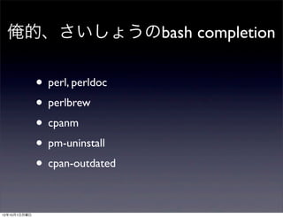 俺的、さいしょうのbash completion

              • perl, perldoc
              • perlbrew
              • cpanm
              • pm-uninstall
              • cpan-outdated

12年10月1日月曜日
 