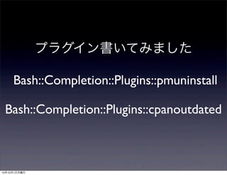 プラグイン書いてみました

     Bash::Completion::Plugins::pmuninstall

 Bash::Completion::Plugins::cpanoutdated



12年10月1日月曜日
 