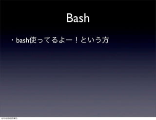 Bash
     ・bash使ってるよー！という方




12年10月1日月曜日
 
