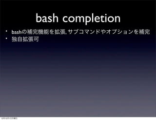 bash completion
 ・ bashの補完機能を拡張, サブコマンドやオプションを補完
 ・ 独自拡張可




12年10月1日月曜日
 