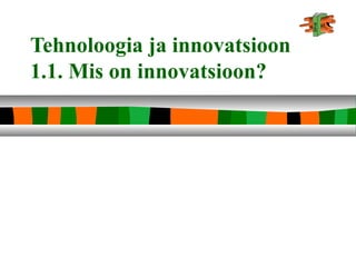 Tehnoloogia ja innovatsioon
1.1. Mis on innovatsioon?
 