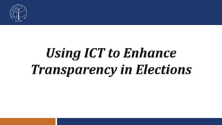 Using ICT to Enhance
Transparency in Elections
 