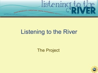 Listening to the River The Project  
