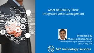 Specialists.
Engineering Innovation.
Asset Reliability Thru’
Integrated Asset Management
Presented by
Murali Chandrahasan
Head-Engineering IT Soutions&Services
Date 3rd May,2016
 