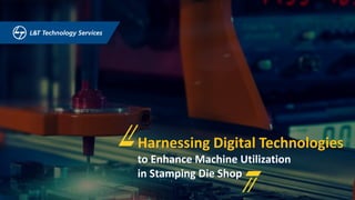 Circulation subject to NDA | LTTS Technology Services | © 2017 1
Harnessing Digital Technologies
to Enhance Machine Utilization
in Stamping Die Shop
 