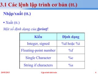 420/05/2013 Lập trình tính toán
3.1 Các lệnh lập trình cơ bản (tt.)
Nhập/xuất (tt.)
 Xuất (tt.)
Một số định dạng của fprintf:
Kiểu Định dạng
Integer, signed %d hoặc %i
Floating-point number %f
Single Character %c
String if characters %s
 