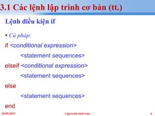 620/05/2013 Lập trình tính toán
3.1 Các lệnh lập trình cơ bản (tt.)
Lệnh điều kiện if
 Cú pháp:
if <conditional expression>
<statement sequences>
elseif <conditional expression>
<statement sequences>
else
<statement sequences>
end
 