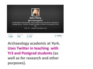 Archaeology academic at York.
Uses Twitter in teaching with
Yr3 and Postgrad students (as
well as for research and other
purposes).

 
