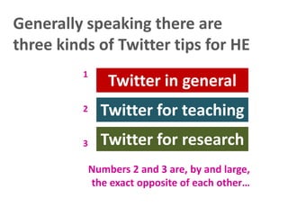Generally speaking there are
three kinds of Twitter tips for HE
1

Twitter in general

2

Twitter for teaching

3

Twitter for research
Numbers 2 and 3 are, by and large,
the exact opposite of each other…

 
