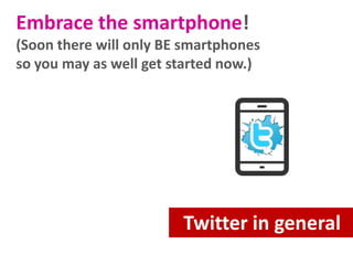 Embrace the smartphone!
(Soon there will only BE smartphones
so you may as well get started now.)

Twitter in general

 