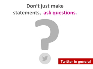 Don’t just make statements,
ask questions.

Twitter in general

 
