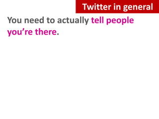 Twitter in general
You need to actually tell people
you’re there.

 