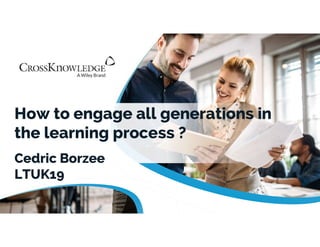 How to engage all generations in
the learning process ?
Cedric Borzee
LTUK19
 