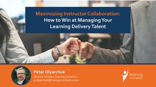 Peter Olyarchuk
Director of Sales,Training Orchestra
p.olyarchuk@training-orchestra.com
Maximizing Instructor Collaboration:
How to Win at ManagingYour
Learning DeliveryTalent
 