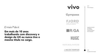 2009
Arquiteto de Informação
Experience Designer 
UX Designer 
UX Consultant 
Interaction Designer 
Service Designer
2019
Product Designer
O mais f*da é:
Em mais de 10 anos
trabalhando com discovery e
design de UX eu nunca tive o
mesmo título no cargo.
 