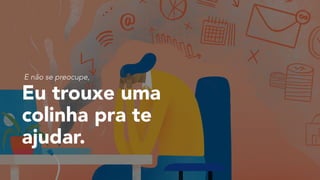 Eu trouxe uma
colinha pra te
ajudar.
E não se preocupe,
 